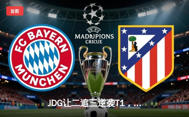 JDG让二追三逆袭T1，Knight沙皇绝境救主锁定MSI决赛席位