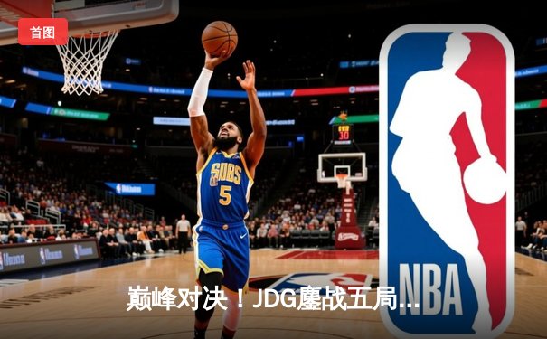 巅峰对决！JDG鏖战五局险胜BLG登顶LPL春决，Knight沙皇绝境扭转乾坤