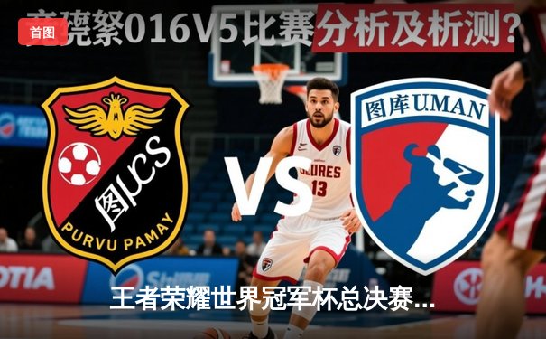 王者荣耀世界冠军杯总决赛落幕，AG超玩会鏖战七局险胜狼队夺冠