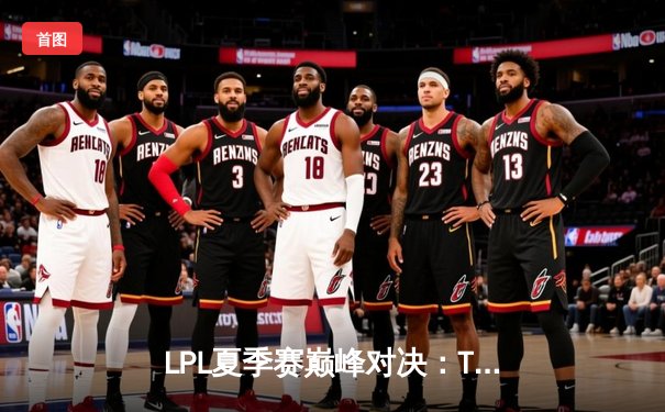 LPL夏季赛巅峰对决：TES力克JDG，JackeyLove超神发挥带队夺冠