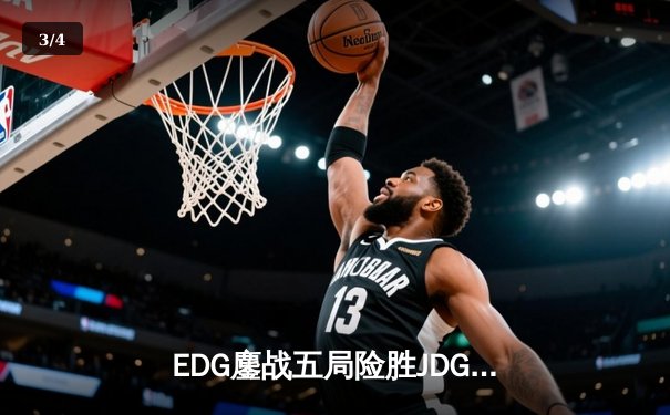 EDG鏖战五局险胜JDG，LPL夏季赛焦点战上演惊天逆转 - 3
