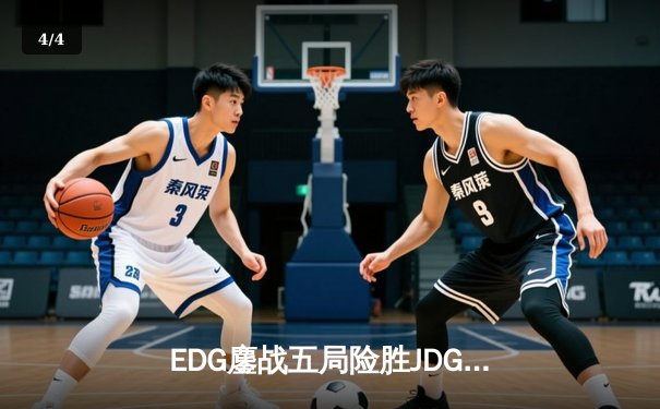 EDG鏖战五局险胜JDG，LPL夏季赛焦点战上演惊天逆转 - 4
