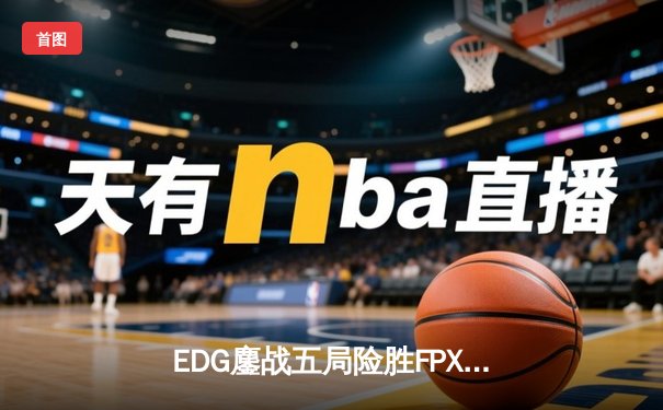 EDG鏖战五局险胜FPX，Viper超神厄斐琉斯锁定季后赛四强席位