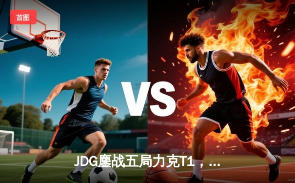 JDG鏖战五局力克T1，369剑魔主宰决胜局挺进MSI决赛