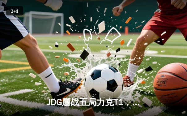 JDG鏖战五局力克T1，369剑魔主宰决胜局挺进MSI决赛 - 3