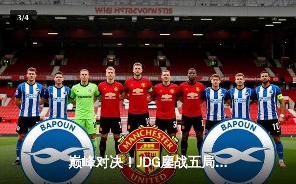 巅峰对决！JDG鏖战五局力克T1挺进英雄联盟全球总决赛四强 - 3