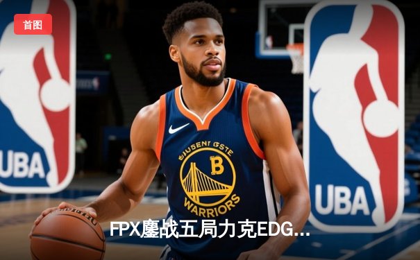 FPX鏖战五局力克EDG，LPL春季赛半决赛上演逆转好戏