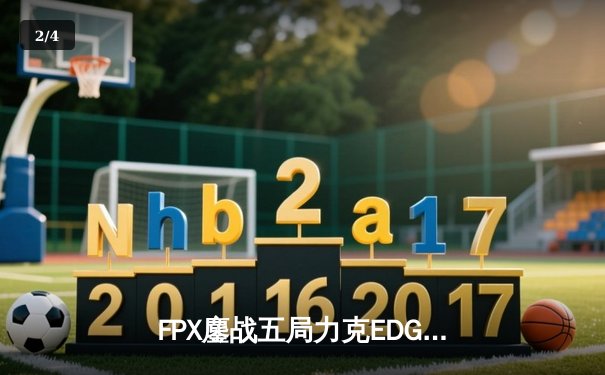 FPX鏖战五局力克EDG，LPL春季赛半决赛上演逆转好戏 - 2