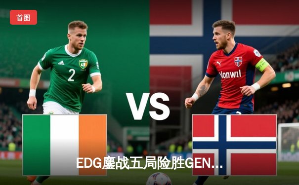 EDG鏖战五局险胜GEN，挺进英雄联盟全球总决赛四强