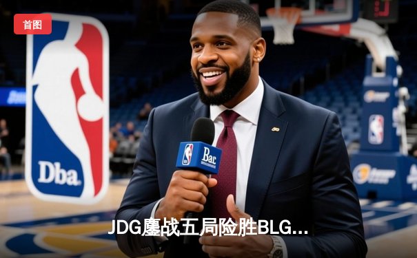 JDG鏖战五局险胜BLG，Knight沙皇绝命推挽锁定春决门票