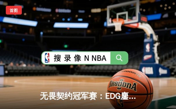 无畏契约冠军赛：EDG鏖战五局力克FPX，康康关键局狂揽28杀锁定胜局