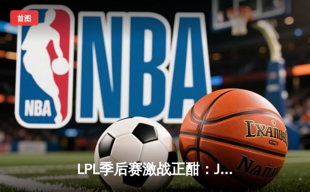 LPL季后赛激战正酣：JDG鏖战五局险胜TES，Knight沙皇关键推挽狂澜