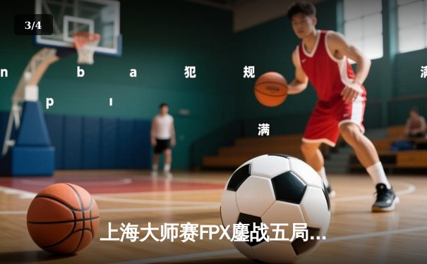 上海大师赛FPX鏖战五局险胜GEN，Zywoo关键局1V4锁定胜局 - 3