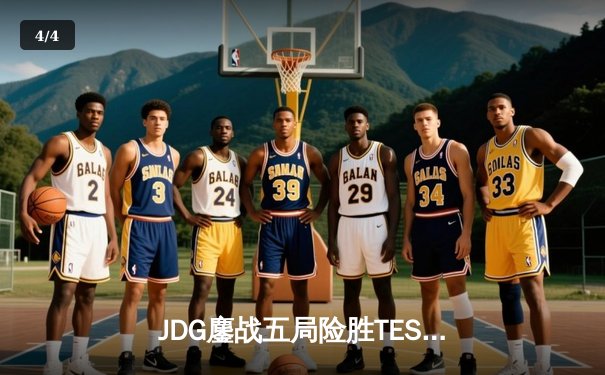 JDG鏖战五局险胜TES，LPL春季总决赛上演史诗级对决 - 4