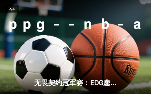 无畏契约冠军赛：EDG鏖战五局惜败PRX，中国战队创历史最佳战绩 - 2