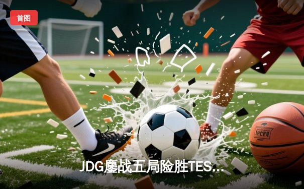 JDG鏖战五局险胜TES，Knight沙皇绝境翻盘锁定LPL春决赛席位