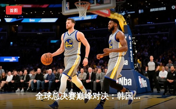 全球总决赛巅峰对决：韩国DK战队鏖战五局险胜中国EDG卫冕成功