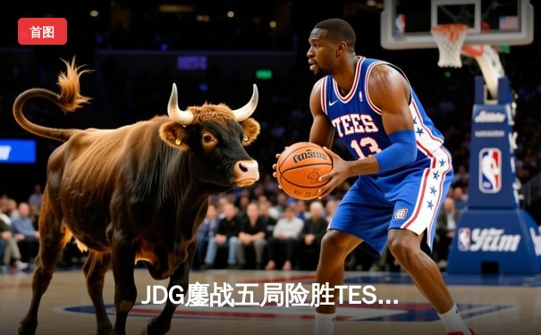 JDG鏖战五局险胜TES，Knight沙皇关键推助队伍挺进LPL春季赛决赛