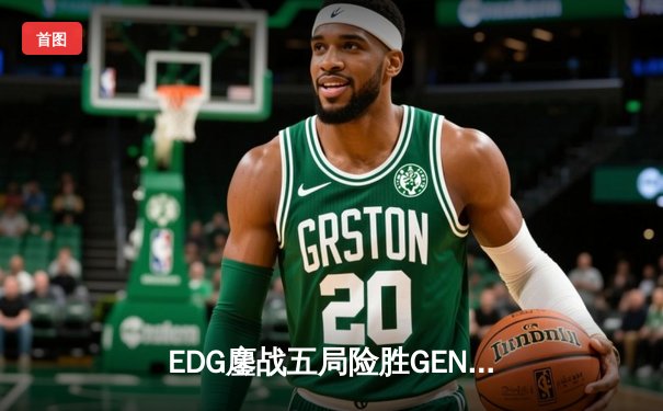 EDG鏖战五局险胜GEN，Viper厄斐琉斯绝境救主锁定总决赛席位