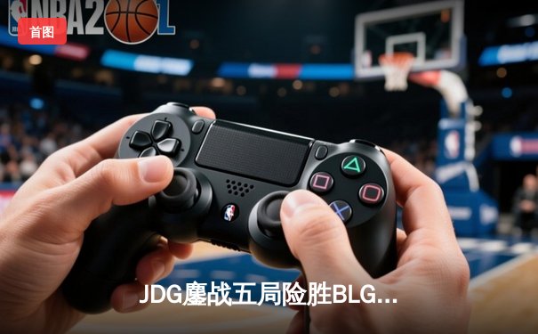 JDG鏖战五局险胜BLG，Knight沙皇绝境推盘锁定胜局
