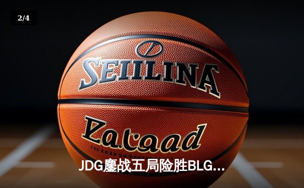 JDG鏖战五局险胜BLG，Knight沙皇绝境推盘锁定胜局 - 2
