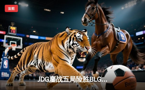 JDG鏖战五局险胜BLG，Knight沙皇绝境推盘锁定胜局