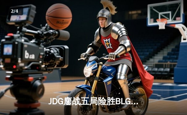 JDG鏖战五局险胜BLG，Knight沙皇绝境推盘锁定胜局 - 2