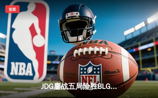 JDG鏖战五局险胜BLG，Knight沙皇绝命推挽狂澜