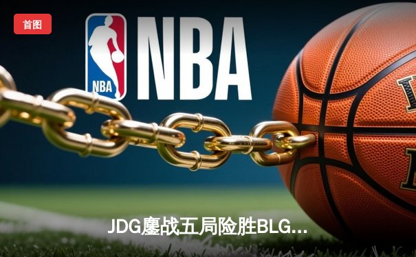 JDG鏖战五局险胜BLG，Knight沙皇绝命推挽狂澜