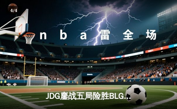 JDG鏖战五局险胜BLG，Knight沙皇绝命推挽狂澜 - 4