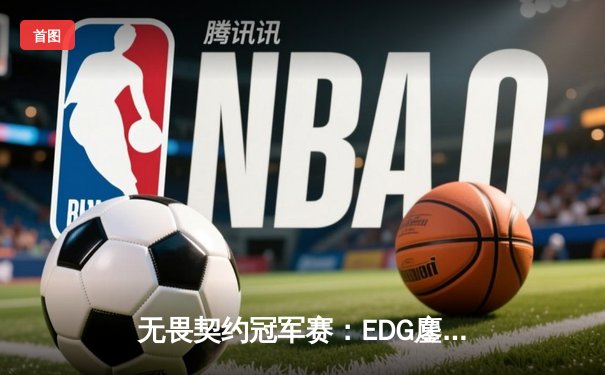 无畏契约冠军赛：EDG鏖战五局力克GENG，中国电竞创历史最佳战绩