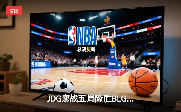 JDG鏖战五局险胜BLG，Knight沙皇绝命推挽狂澜