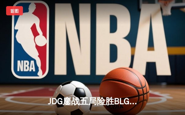 JDG鏖战五局险胜BLG，Knight沙皇绝命推挽狂澜